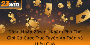 Ang Nhap 23Win Kham Pha The Gioi Ca Cuoc Truc Tuyen An Toan Va Hieu Qua
