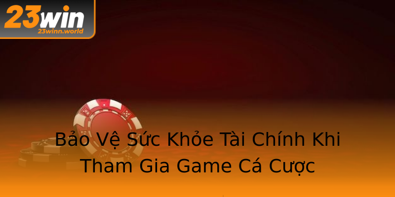 Bảo Vệ Sức Khỏe Tài Chính Khi Tham Gia Game Cá Cược Bảo Vệ Sức Khỏe Tài Chính Khi Tham Gia Game Cá Cược