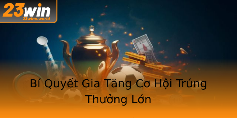 Bí Quyết Gia Tăng Cơ Hội Trúng Thưởng Lớn Bí Quyết Gia Tăng Cơ Hội Trúng Thưởng Lớn