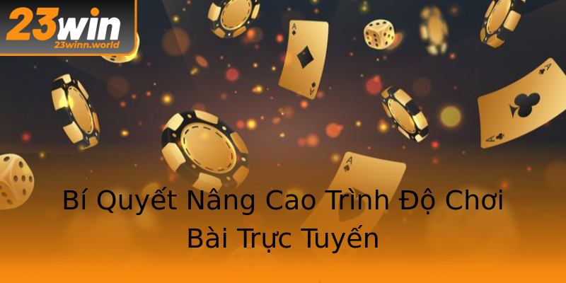Bí Quyết Nâng Cao Trình Độ Chơi Bài Trực Tuyến Bí Quyết Nâng Cao Trình Độ Chơi Bài Trực Tuyến