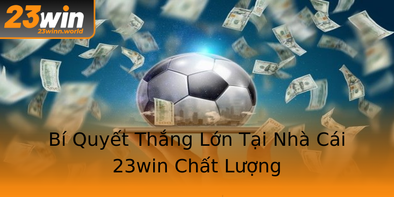 Bí Quyết Thắng Lớn Tại Nhà Cái 23win Chất Lượng Bí Quyết Thắng Lớn Tại Nhà Cái 23win Chất Lượng