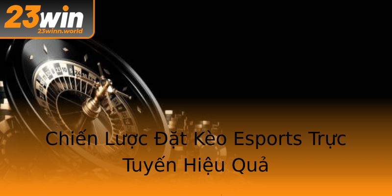 Chiến Lược Đặt Kèo Esports Trực Tuyến Hiệu Quả Chiến Lược Đặt Kèo Esports Trực Tuyến Hiệu Quả