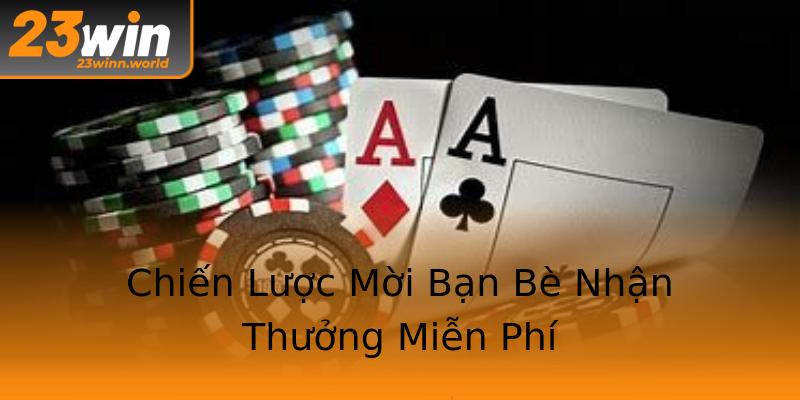 Chiến Lược Mời Bạn Bè Nhận Thưởng Miễn Phí Chiến Lược Mời Bạn Bè Nhận Thưởng Miễn Phí