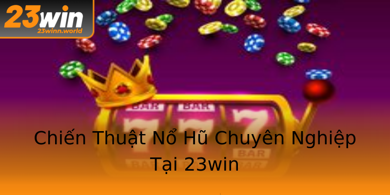 Chiến Thuật Nổ Hũ Chuyên Nghiệp Tại 23win Chiến Thuật Nổ Hũ Chuyên Nghiệp Tại 23win