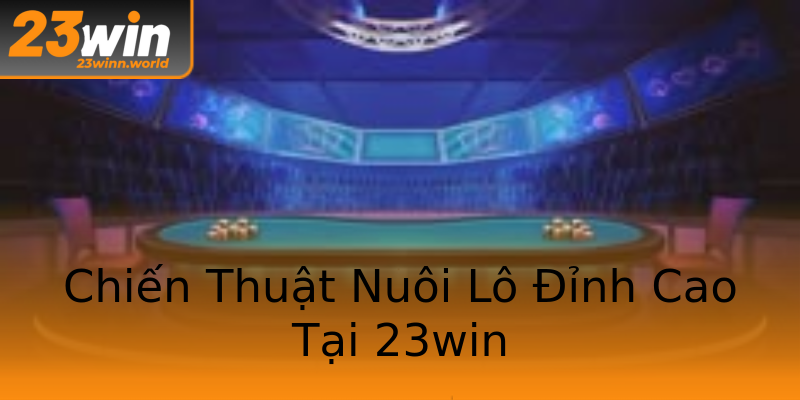 Chiến Thuật Nuôi Lô Đỉnh Cao Tại 23win Chiến Thuật Nuôi Lô Đỉnh Cao Tại 23win