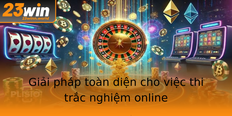 Giải pháp toàn diện cho việc thi trắc nghiệm online Giải pháp toàn diện cho việc thi trắc nghiệm online