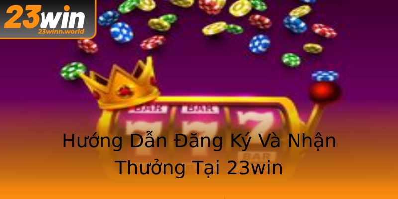 Hướng Dẫn Đăng Ký Và Nhận Thưởng Tại 23win Hướng Dẫn Đăng Ký Và Nhận Thưởng Tại 23win