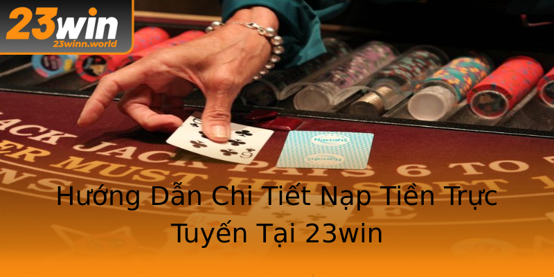 Hướng Dẫn Chi Tiết Nạp Tiền Trực Tuyến Tại 23win Hướng Dẫn Chi Tiết Nạp Tiền Trực Tuyến Tại 23win
