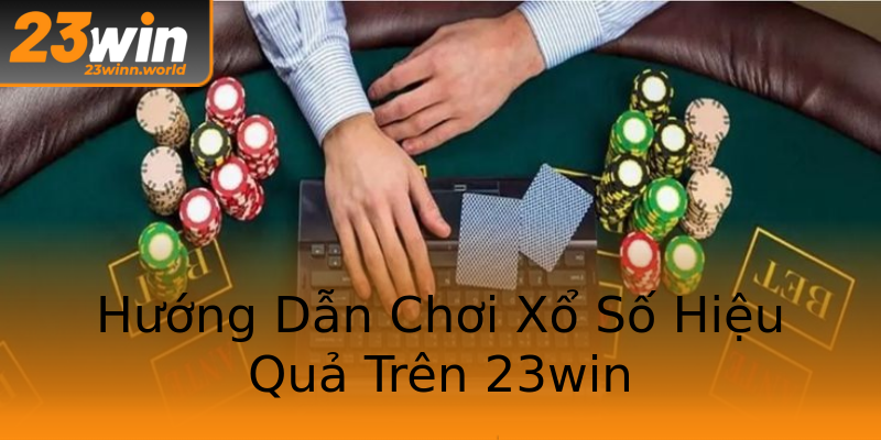 Hướng Dẫn Chơi Xổ Số Hiệu Quả Trên 23win Hướng Dẫn Chơi Xổ Số Hiệu Quả Trên 23win