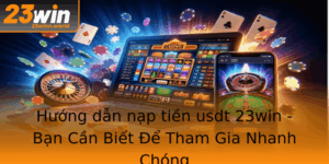 Huong Dan Nap Tien Usdt 23Win Ban Can Biet E Tham Gia Nhanh Chong