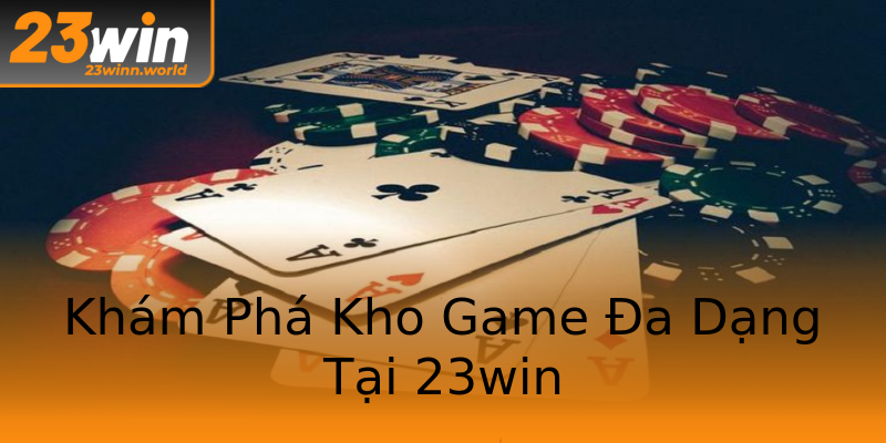 Khám Phá Kho Game Đa Dạng Tại 23win Khám Phá Kho Game Đa Dạng Tại 23win