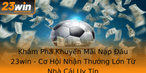 Kham Pha Khuyen Mai Nap Au 23Win Co Hoi Nhan Thuong Lon Tu Nha Cai Uy Tin
