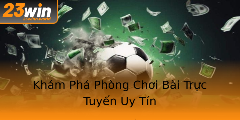 Khám Phá Phòng Chơi Bài Trực Tuyến Uy Tín Khám Phá Phòng Chơi Bài Trực Tuyến Uy Tín