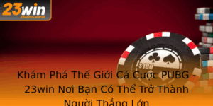 Kham Pha The Gioi Ca Cuoc Pubg 23Win Noi Ban Co The Tro Thanh Nguoi Thang Lon