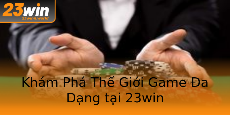 Khám Phá Thế Giới Game Đa Dạng tại 23win Khám Phá Thế Giới Game Đa Dạng tại 23win