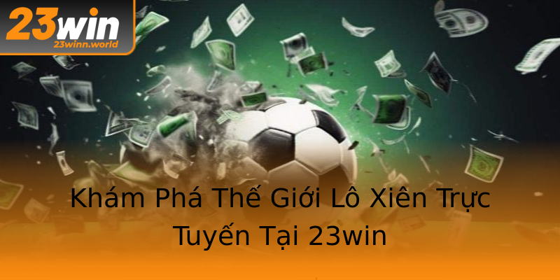 Khám Phá Thế Giới Lô Xiên Trực Tuyến Tại 23win Khám Phá Thế Giới Lô Xiên Trực Tuyến Tại 23win