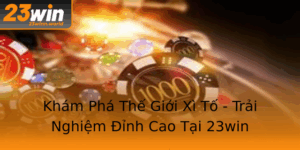 Kham Pha The Gioi Xi To Trai Nghiem Inh Cao Tai 23Win