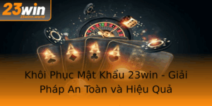 Khoi Phuc Mat Khau 23Win Giai Phap An Toan Va Hieu Qua