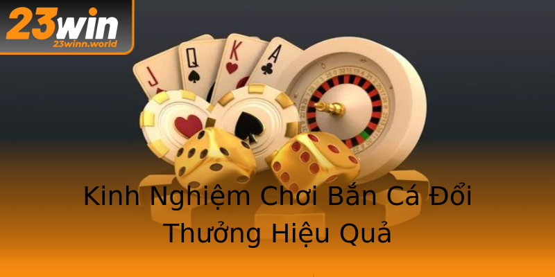 Kinh Nghiệm Chơi Bắn Cá Đổi Thưởng Hiệu Quả Kinh Nghiệm Chơi Bắn Cá Đổi Thưởng Hiệu Quả