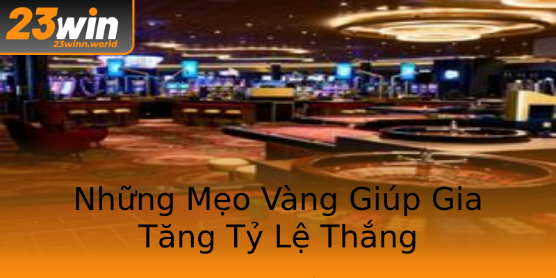 Những Mẹo Vàng Giúp Gia Tăng Tỷ Lệ Thắng Những Mẹo Vàng Giúp Gia Tăng Tỷ Lệ Thắng