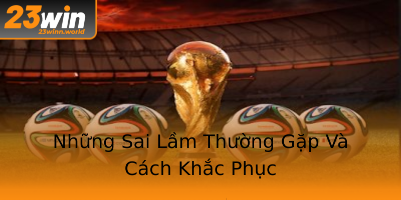 Những Sai Lầm Thường Gặp Và Cách Khắc Phục Những Sai Lầm Thường Gặp Và Cách Khắc Phục