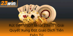 Rut Tien Usdt Bi Loi 23Win Giai Quyet Xung Ot Giao Dich Tien Ien Tu