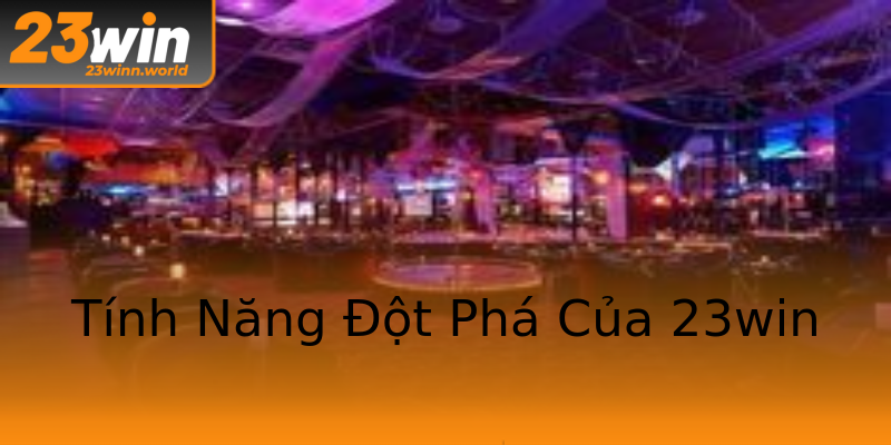 Tính Năng Đột Phá Của 23win Tính Năng Đột Phá Của 23win