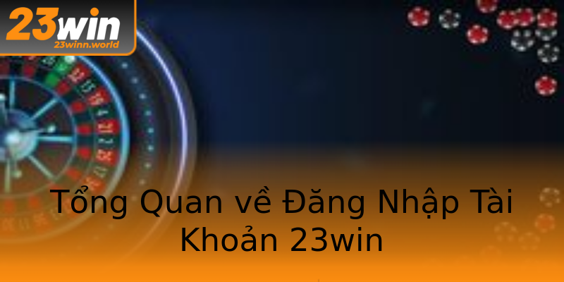 Tổng Quan về Đăng Nhập Tài Khoản 23win Tổng Quan về Đăng Nhập Tài Khoản 23win
