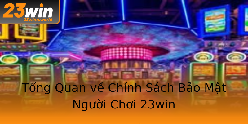 Tổng Quan về Chính Sách Bảo Mật Người Chơi 23win Tổng Quan về Chính Sách Bảo Mật Người Chơi 23win
