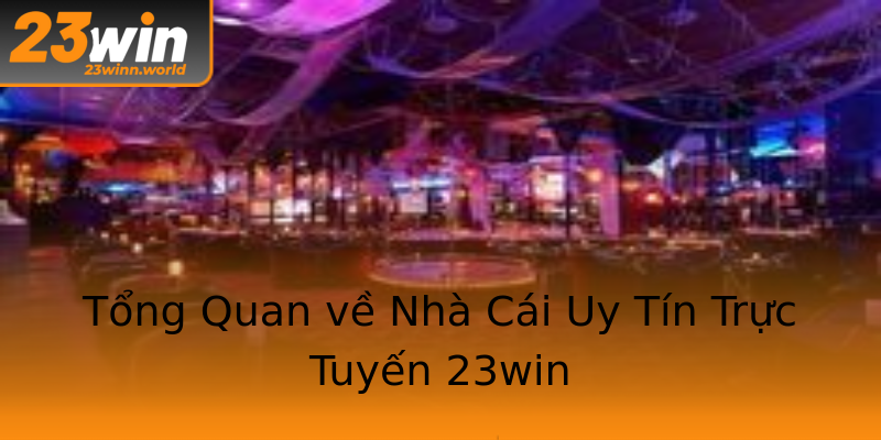 Tổng Quan về Nhà Cái Uy Tín Trực Tuyến 23win Tổng Quan về Nhà Cái Uy Tín Trực Tuyến 23win