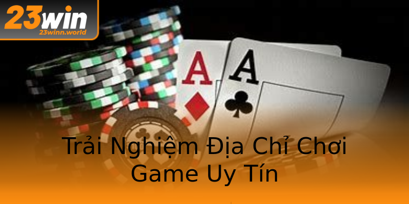 Trải Nghiệm Địa Chỉ Chơi Game Uy Tín Trải Nghiệm Địa Chỉ Chơi Game Uy Tín